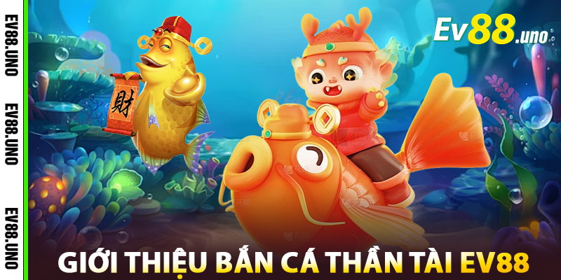 Bắn Cá Thần Tài – Trúng Lộc Mỗi Phát, Trúng Vàng Mỗi Ngày 1 Giới thiệu Bắn Cá Thần Tài EV88